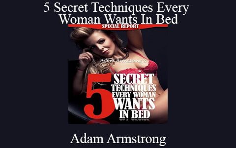 Adam Armstrong – 5 Secret Techniques Every Woman Wants In Bed