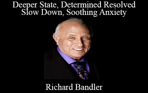 Richard Bandler – Deeper State, Determined Resolved, Slow Down, Soothing Anxiety