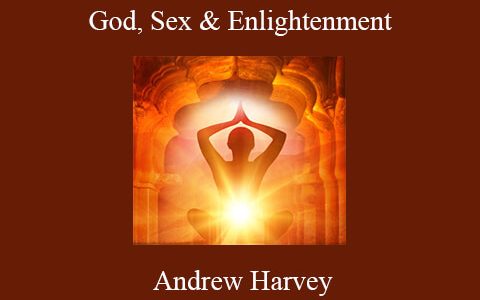 Andrew Harvey – God, Sex & Enlightenment