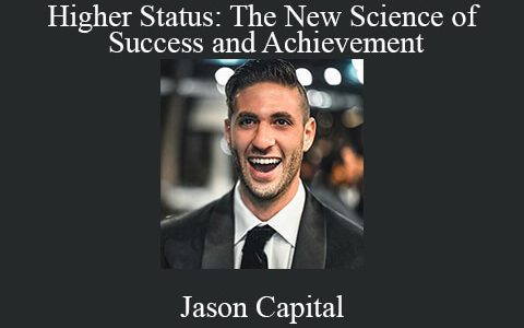 Jason Capital – Higher Status: The New Science of Success and Achievement