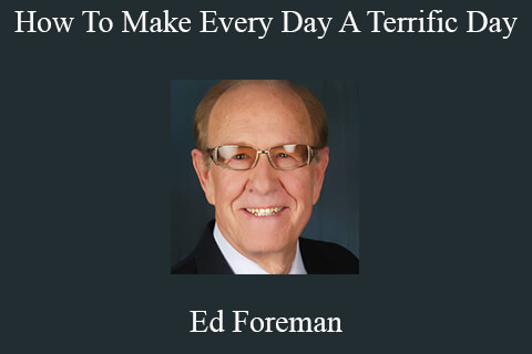 Ed Foreman – How To Make Every Day A Terrific Day