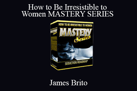 James Brito – How to Be Irresistible to Women MASTERY SERIES