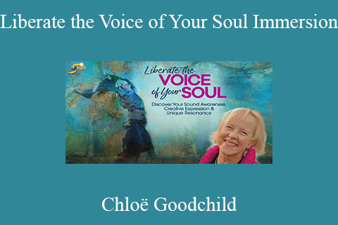 Chloë Goodchild – Liberate the Voice of Your Soul Immersion