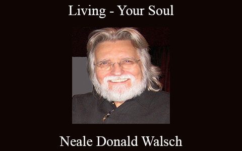 Neale Donald Walsch – Living – Your Soul