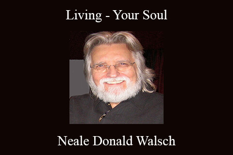 Neale Donald Walsch – Living – Your Soul