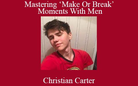 Christian Carter – Mastering ‘Make Or Break’ Moments With Men