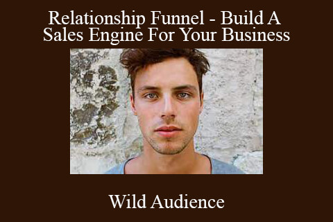 Wild Audience – Relationship Funnel – Build A Sales Engine For Your Business