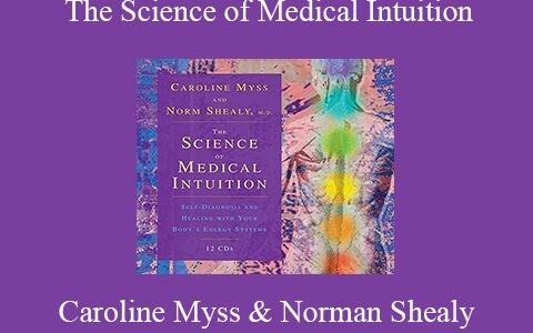 Caroline Myss & Norman Shealy – The Science of Medical Intuition