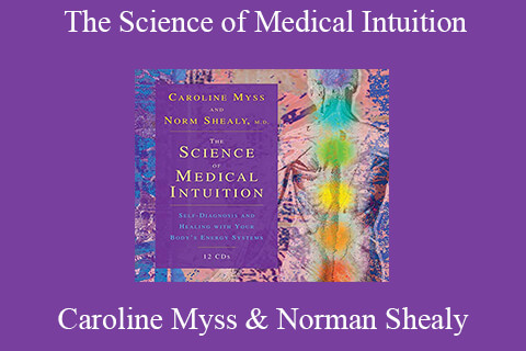 Caroline Myss & Norman Shealy – The Science of Medical Intuition