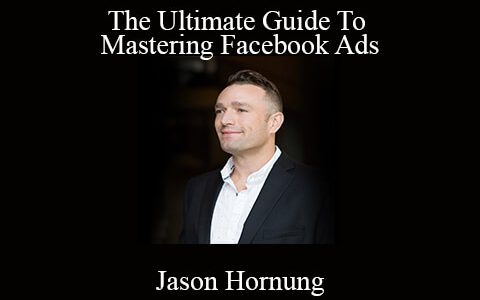 Jason Hornung – The Ultimate Guide To Mastering Facebook Ads