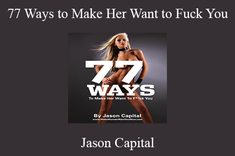 Jason Capital – 77 Ways to Make Her Want to Fuck You