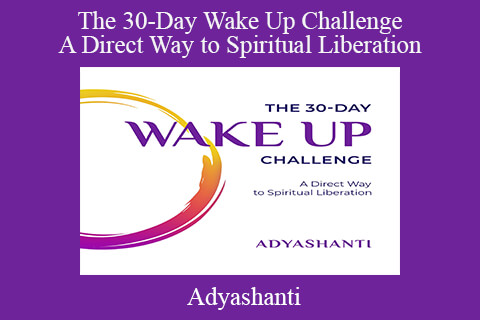 Adyashanti – The 30-Day Wake Up Challenge – A Direct Way to Spiritual Liberation