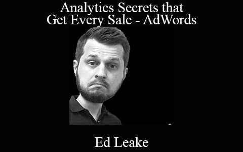 Ed Leake – Analytics Secrets that Get Every Sale – AdWords