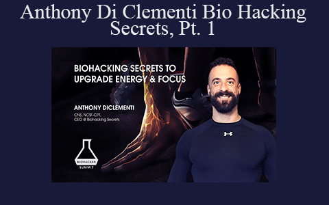 Anthony Di Clementi – Bio Hacking Secrets, Pt. 1