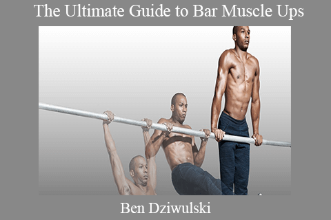 Ben Dziwulski – The Ultimate Guide to Bar Muscle Ups