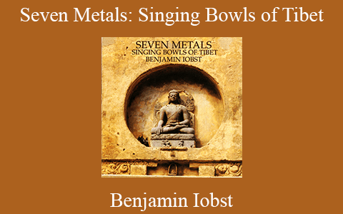 Benjamin Iobst – Seven Metals: Singing Bowls of Tibet