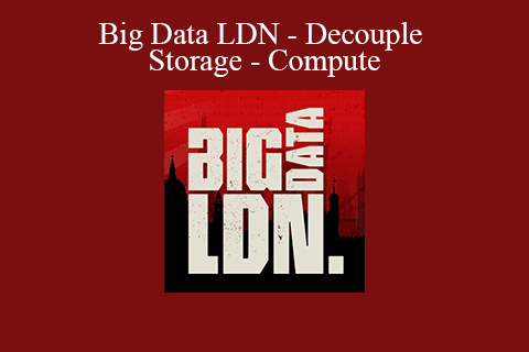 Big Data LDN – Decouple Storage – Compute