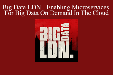 Big Data LDN – Enabling Microservices For Big Data On Demand In The Cloud