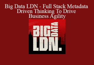 Big Data LDN – Full Stack Metadata Driven Thinking To Drive Business Agility