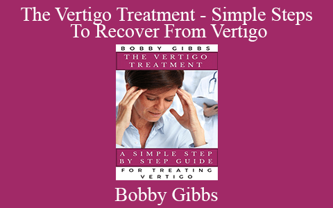 Bobby Gibbs – The Vertigo Treatment – Simple Steps To Recover From Vertigo