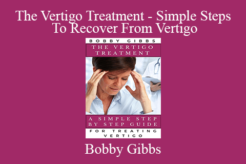 Bobby Gibbs – The Vertigo Treatment – Simple Steps To Recover From Vertigo