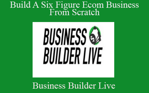 Business Builder Live – Build A Six Figure Ecom Business From Scratch