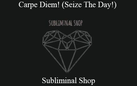 Subliminal Shop – Carpe Diem! (Seize The Day!)