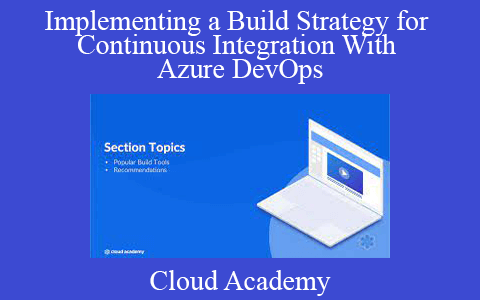 Cloud Academy – Implementing a Build Strategy for Continuous Integration With Azure DevOps