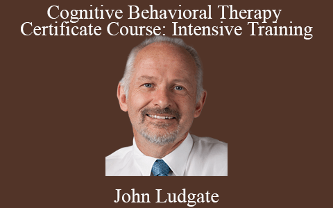 John Ludgate – Cognitive Behavioral Therapy Certificate Course: Intensive Training