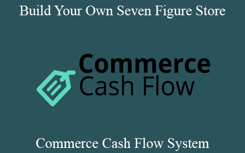 Commerce Cash Flow System – Build Your Own Seven Figure Store