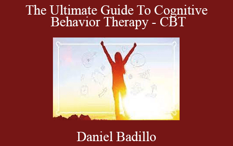 Daniel Badillo – The Ultimate Guide To Cognitive Behavior Therapy – CBT