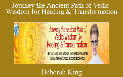 Deborah King – Journey the Ancient Path of Vedic Wisdom for Healing & Transformation