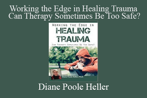 Diane Poole Heller – Working the Edge in Healing Trauma – Can Therapy Sometimes Be Too Safe?