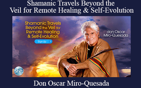 Don Oscar Miro-Quesada – Shamanic Travels Beyond the Veil for Remote Healing & Self-Evolution