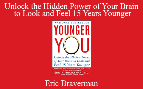 Eric Braverman – Unlock the Hidden Power of Your Brain to Look and Feel 15 Years Younger