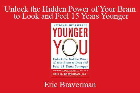 Eric Braverman – Unlock the Hidden Power of Your Brain to Look and Feel 15 Years Younger