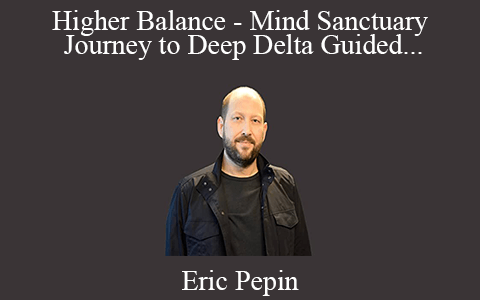 Eric Pepin – Higher Balance – Mind Sanctuary Journey to Deep Delta Guided Meditation – Kairos GB