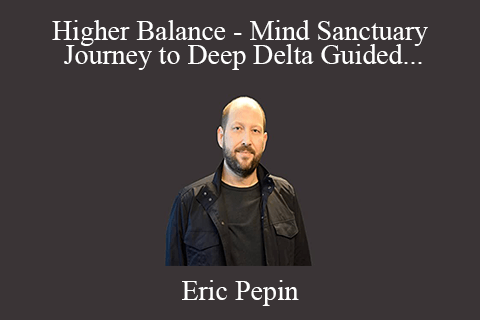 Eric Pepin – Higher Balance – Mind Sanctuary Journey to Deep Delta Guided Meditation – Kairos GB