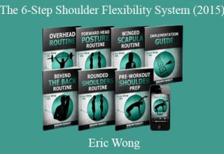 Eric Wong – The 6-Step Shoulder Flexibility System (2015)