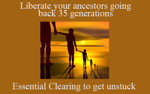 Essential Clearing to get unstuck – Liberate your ancestors going back 35 generations