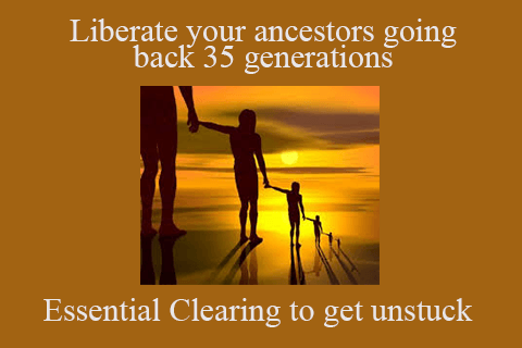 Essential Clearing to get unstuck – Liberate your ancestors going back 35 generations