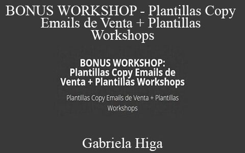 Gabriela Higa – BONUS WORKSHOP – Plantillas Copy Emails de Venta + Plantillas Workshops