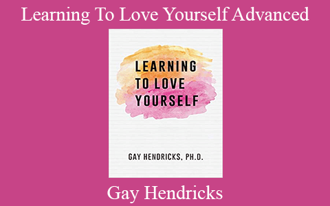 Gay Hendricks – Learning To Love Yourself Advanced