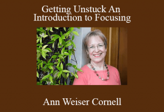 Ann Weiser Cornell – Getting Unstuck An Introduction to Focusing