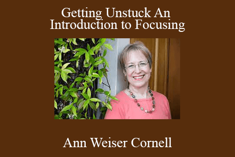 Ann Weiser Cornell – Getting Unstuck An Introduction to Focusing