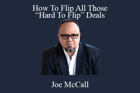 Joe McCall – How To Flip All Those “Hard To Flip” Deals