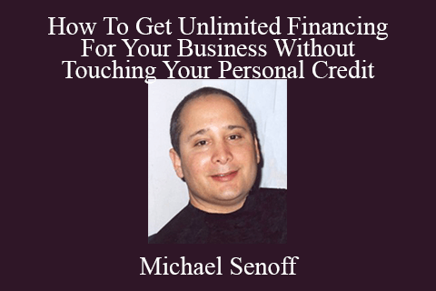 Michael Senoff – How To Get Unlimited Financing For Your Business Without Touching Your Personal Credit