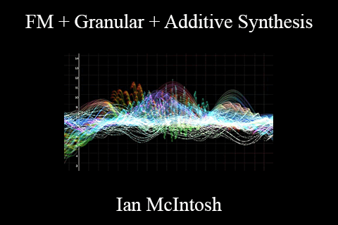 Ian McIntosh – FM + Granular + Additive Synthesis