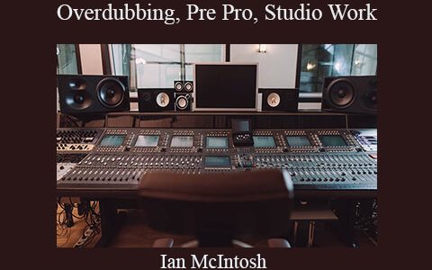 Ian McIntosh – Overdubbing, Pre Pro, Studio Work