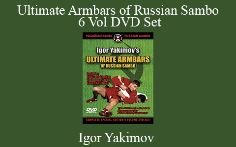 Igor Yakimov – Ultimate Armbars of Russian Sambo 6 Vol DVD Set